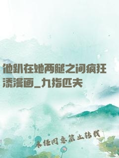 他趴在她两腿之间疯狂添漫画