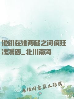 他趴在她两腿之间疯狂添漫画