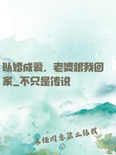 以婚成爱，老婆跟我回家