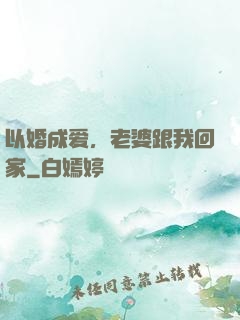 以婚成爱，老婆跟我回家