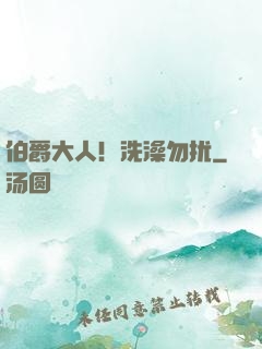 伯爵大人！洗澡勿扰