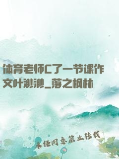 体育老师C了一节课作文叶渺渺