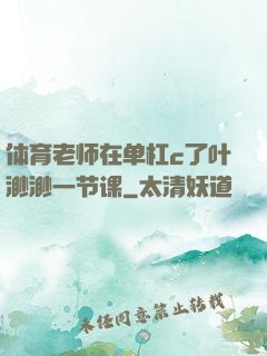 体育老师在单杠c了叶渺渺一节课