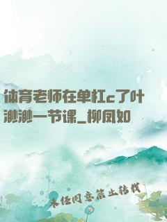 体育老师在单杠c了叶渺渺一节课