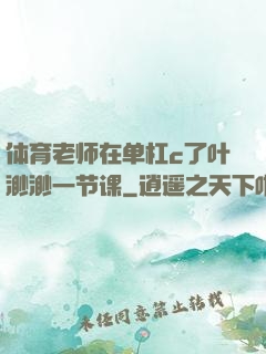 体育老师在单杠c了叶渺渺一节课