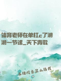 体育老师在单杠c了渺渺一节课