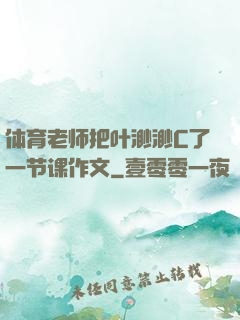 体育老师把叶渺渺C了一节课作文