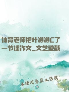 体育老师把叶渺渺C了一节课作文