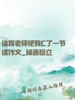 体育老师把我C了一节课作文
