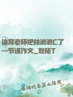 体育老师把林渺渺C了一节课作文