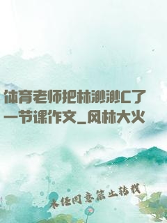 体育老师把林渺渺C了一节课作文