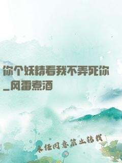 你个妖精看我不弄死你