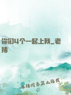 你们4个一起上我