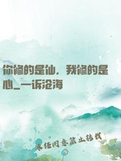 你修的是仙，我修的是心