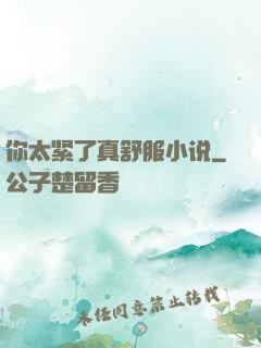 你太紧了真舒服小说