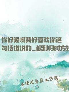 你好骚啊我好喜欢你这句话谁说的