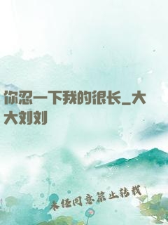 你忍一下我的很长