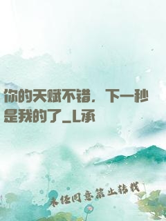 你的天赋不错，下一秒是我的了
