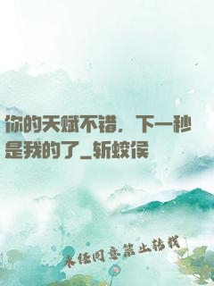 你的天赋不错，下一秒是我的了