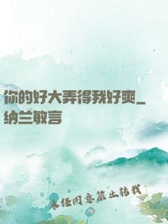 你的好大弄得我好爽
