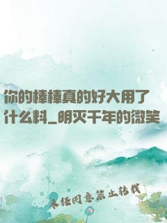 你的棒棒真的好大用了什么料