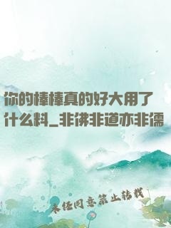 你的棒棒真的好大用了什么料