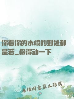 你看你的水喷的到处都是若
