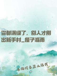你都满级了，别人才刚出新手村