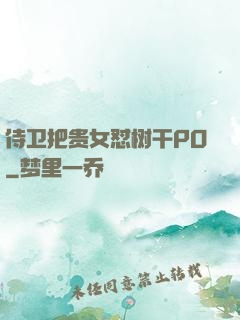 侍卫把贵女怼树干PO