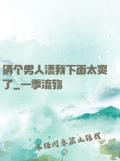 俩个男人添我下面太爽了