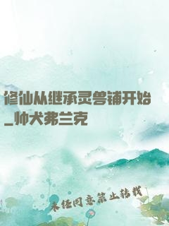 修仙从继承灵兽铺开始