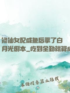 修仙女配咸鱼后拿了白月光剧本