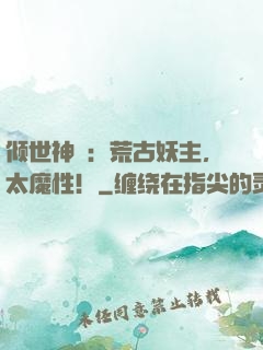 倾世神祇：荒古妖主，太魔性！