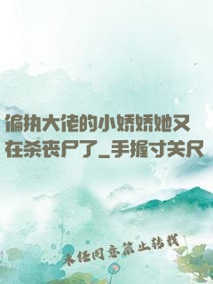 偏执大佬的小娇娇她又在杀丧尸了