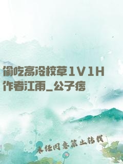 偷吃高冷校草1V1H作者江雨