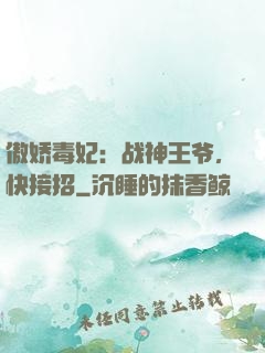 傲娇毒妃：战神王爷，快接招
