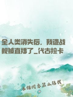 全人类消失后，我造战舰被直播了