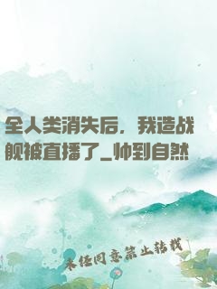 全人类消失后，我造战舰被直播了