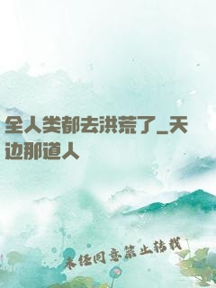 全人类都去洪荒了