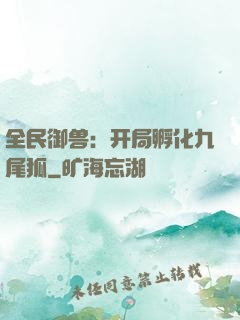 全民御兽：开局孵化九尾狐