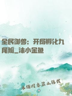 全民御兽：开局孵化九尾狐