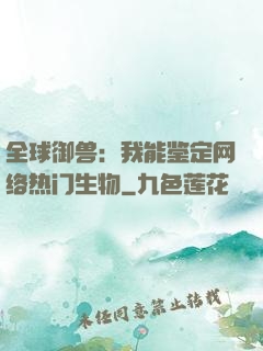 全球御兽：我能鉴定网络热门生物