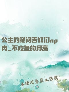 公主的腿间舌奴们np肉
