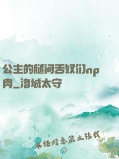 公主的腿间舌奴们np肉