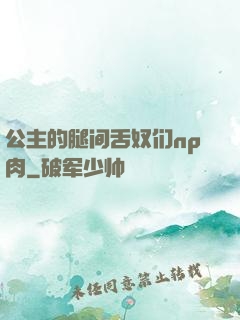 公主的腿间舌奴们np肉