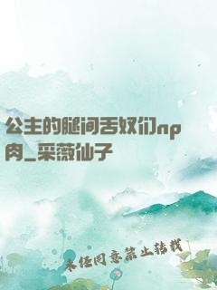 公主的腿间舌奴们np肉