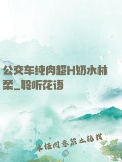 公交车纯肉超H奶水林柔