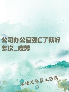 公司办公室强C了我好多次