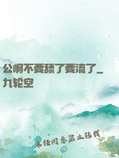 公啊不要舔了要流了
