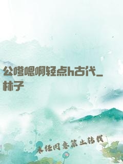 公嗲嗯啊轻点h古代